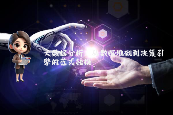 大数据分析：从数据堆砌到决策引擎的范式转换