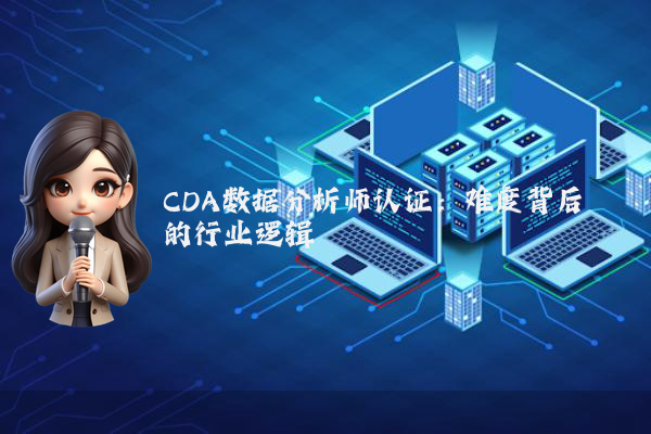 CDA数据分析师认证：难度背后的行业逻辑