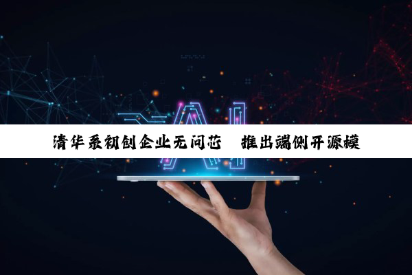 清华系初创企业无问芯穹推出端侧开源模型