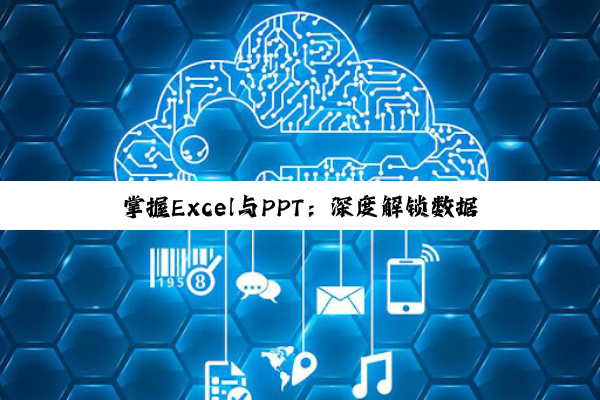 掌握Excel与PPT：深度解锁数据分析与可视化技能之道