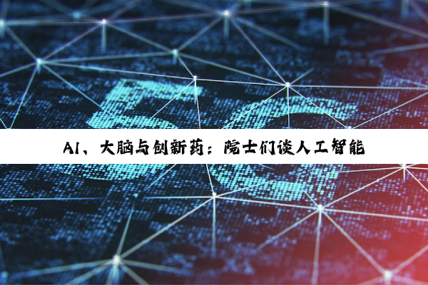 AI、大脑与创新药：院士们谈人工智能与生命科学