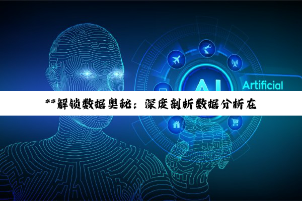【科普解答】**解锁数据奥秘：深度剖析数据分析在电商运营与汽车行业的实践智慧**