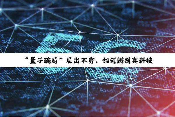 “量子骗局”层出不穷，如何辨别真科技与伪概念