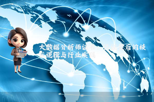 大数据分析师证书：认证背后的技术逻辑与行业实践