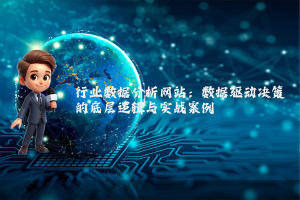 行业数据分析网站：数据驱动决策的底层逻辑与实战案例