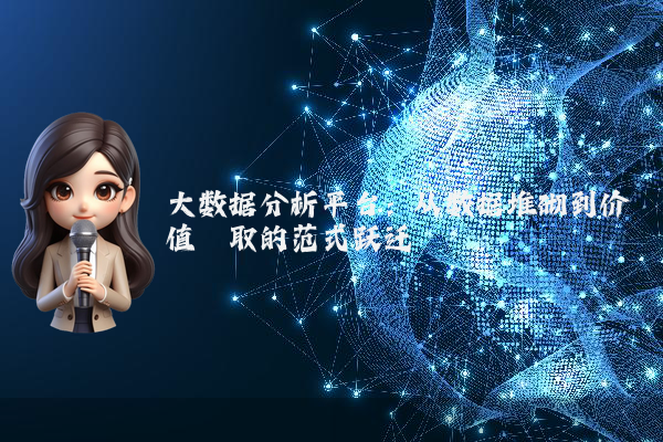 大数据分析平台：从数据堆砌到价值萃取的范式跃迁