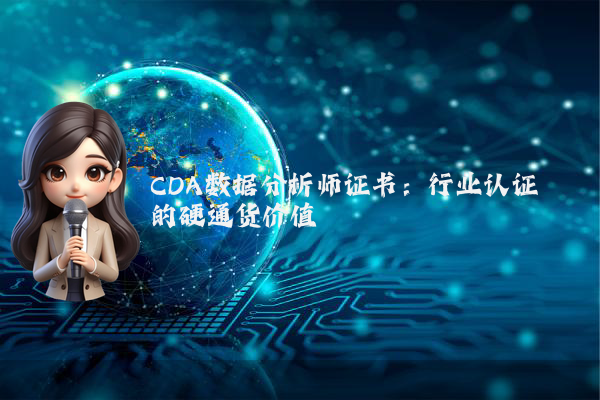 CDA数据分析师证书：行业认证的硬通货价值