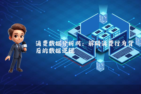 消费数据分析网：解码消费行为背后的数据逻辑
