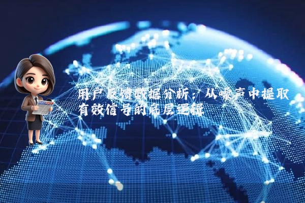 用户反馈数据分析：从噪声中提取有效信号的底层逻辑